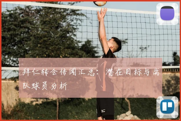 拜仁转会传闻汇总：潜在目标与离队球员分析