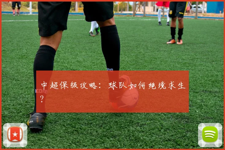 中超保级攻略:球队如何绝境求生?