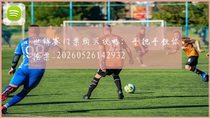 世锦赛门票购买攻略:手把手教你抢票_20260526142932