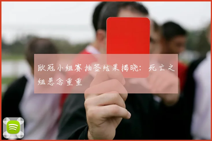 欧冠小组赛抽签结果揭晓:死亡之组悬念重重