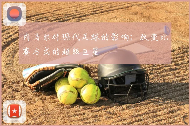 内马尔对现代足球的影响：改变比赛方式的超级巨星