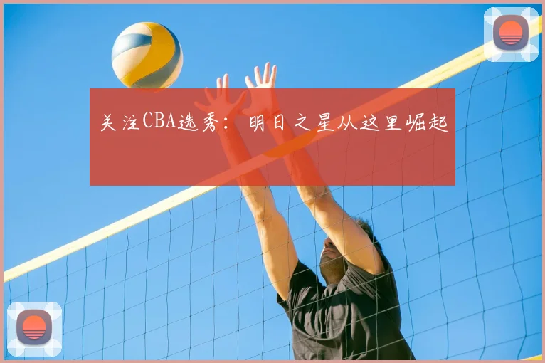 关注CBA选秀：明日之星从这里崛起