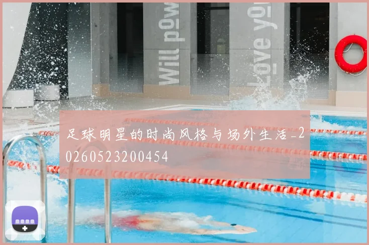足球明星的时尚风格与场外生活_20260523200454