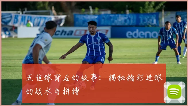 五佳球背后的故事:揭秘精彩进球的战术与拼搏