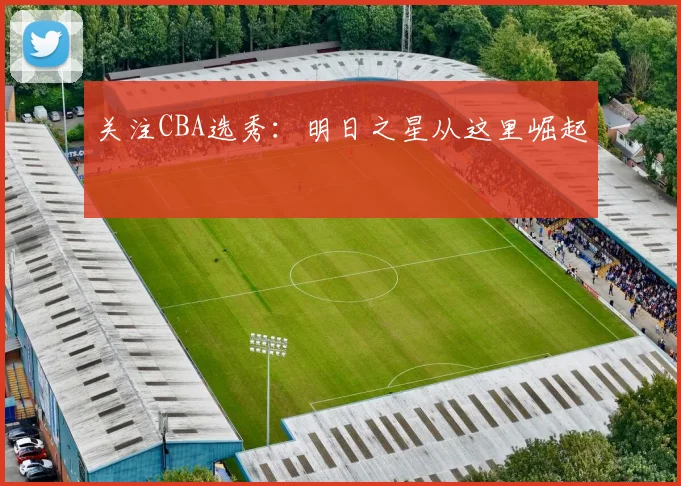 关注CBA选秀：明日之星从这里崛起