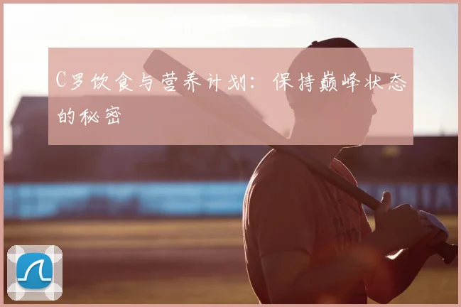 C罗饮食与营养计划:保持巅峰状态的秘密
