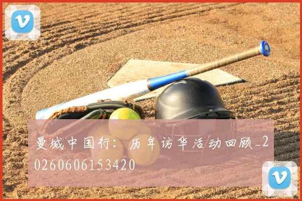 曼城中国行:历年访华活动回顾_20260606153420