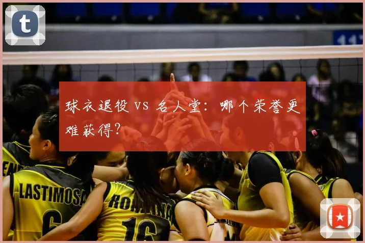 球衣退役 vs 名人堂：哪个荣誉更难获得？
