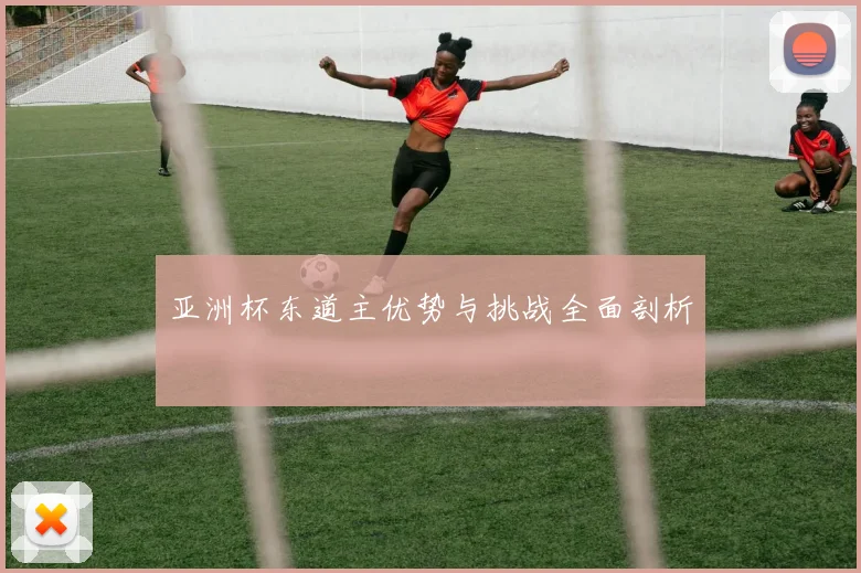 亚洲杯东道主优势与挑战全面剖析