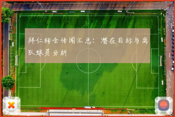 拜仁转会传闻汇总:潜在目标与离队球员分析