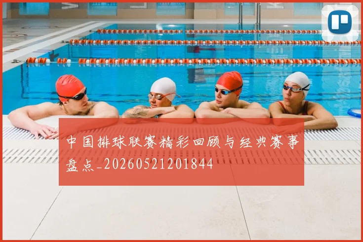 中国排球联赛精彩回顾与经典赛事盘点_20260521201844