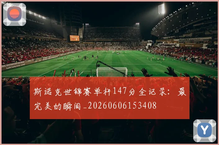 斯诺克世锦赛单杆147分全记录:最完美的瞬间_20260606153408
