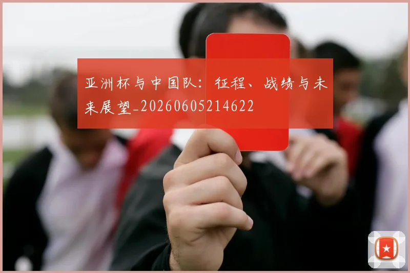 亚洲杯与中国队：征程、战绩与未来展望_20260605214622