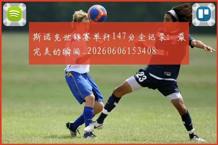 斯诺克世锦赛单杆147分全记录:最完美的瞬间_20260606153408