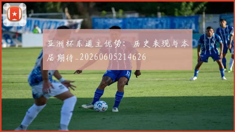 亚洲杯东道主优势:历史表现与本届期待_20260605214626