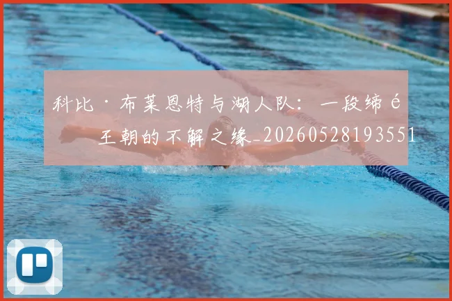 科比·布莱恩特与湖人队：一段缔造王朝的不解之缘_20260528193551