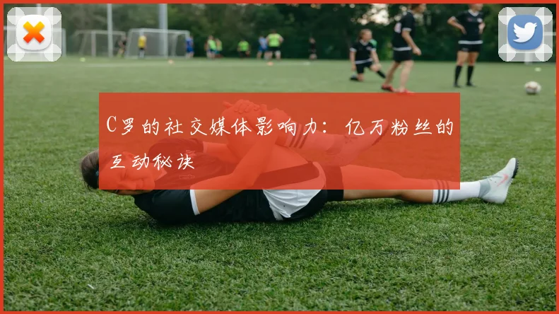 C罗的社交媒体影响力:亿万粉丝的互动秘诀