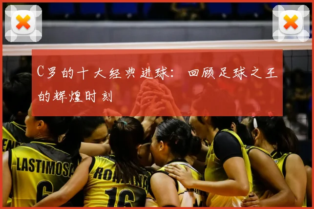 C罗的十大经典进球:回顾足球之王的辉煌时刻