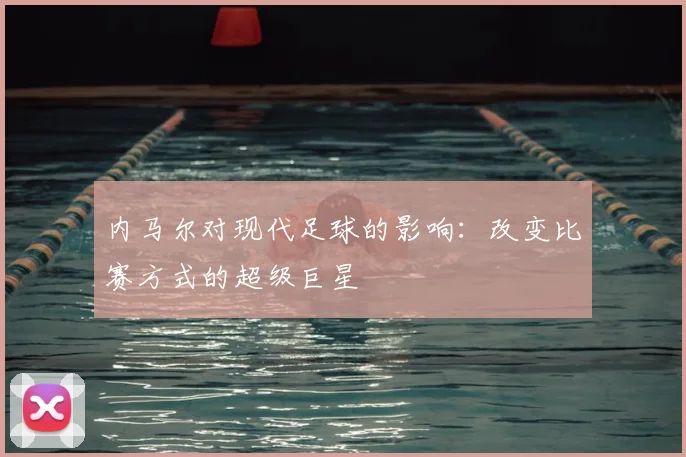 内马尔对现代足球的影响:改变比赛方式的超级巨星