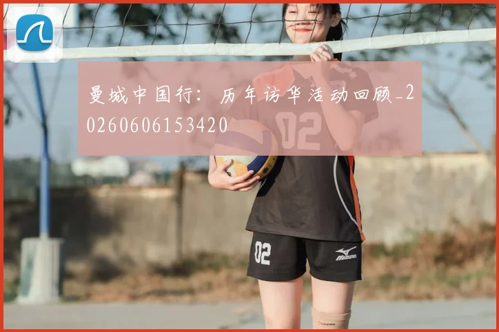 曼城中国行:历年访华活动回顾_20260606153420