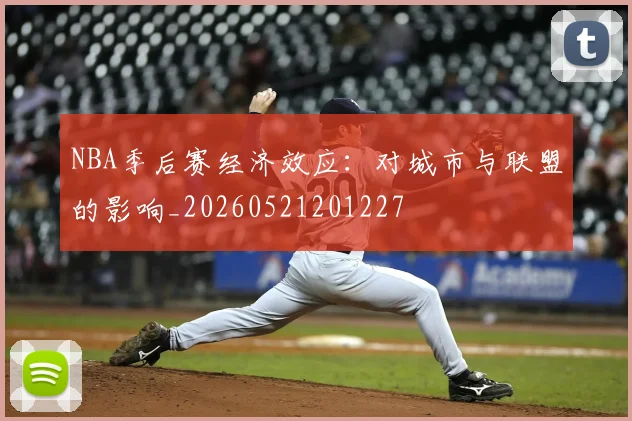 NBA季后赛经济效应：对城市与联盟的影响_20260521201227